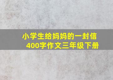 小学生给妈妈的一封信400字作文三年级下册