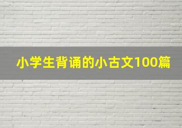 小学生背诵的小古文100篇