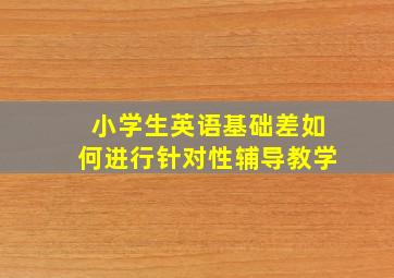 小学生英语基础差如何进行针对性辅导教学