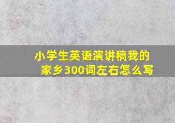 小学生英语演讲稿我的家乡300词左右怎么写