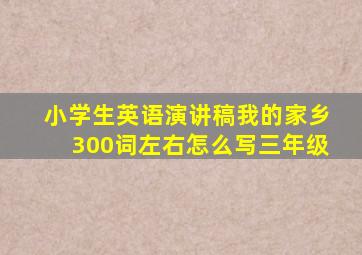 小学生英语演讲稿我的家乡300词左右怎么写三年级