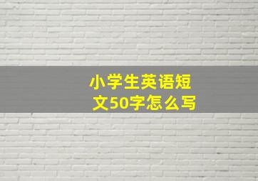 小学生英语短文50字怎么写