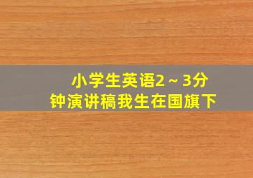 小学生英语2～3分钟演讲稿我生在国旗下