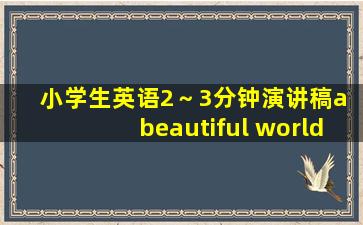 小学生英语2～3分钟演讲稿a beautiful world