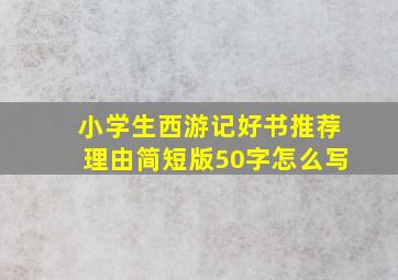 小学生西游记好书推荐理由简短版50字怎么写