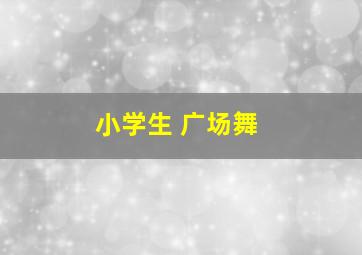 小学生 广场舞