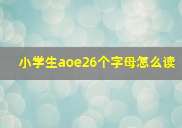 小学生aoe26个字母怎么读