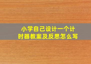 小学自己设计一个计时器教案及反思怎么写