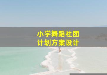 小学舞蹈社团计划方案设计