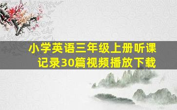 小学英语三年级上册听课记录30篇视频播放下载