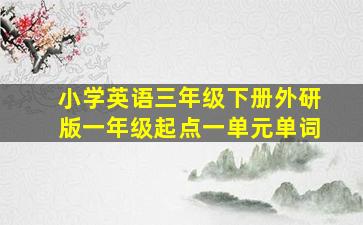 小学英语三年级下册外研版一年级起点一单元单词