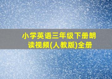 小学英语三年级下册朗读视频(人教版)全册