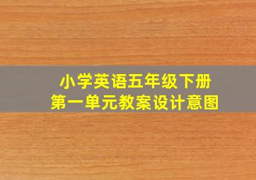 小学英语五年级下册第一单元教案设计意图