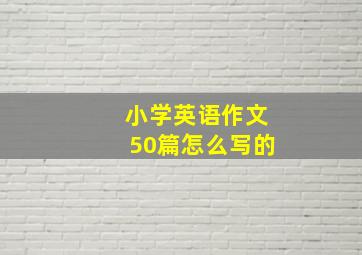 小学英语作文50篇怎么写的