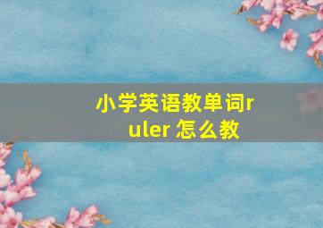 小学英语教单词ruler 怎么教