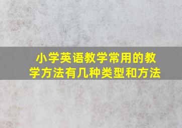 小学英语教学常用的教学方法有几种类型和方法