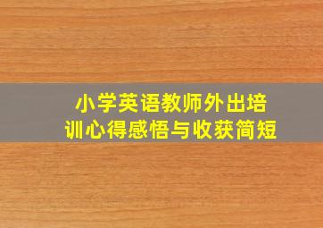 小学英语教师外出培训心得感悟与收获简短