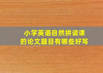 小学英语自然拼读课的论文题目有哪些好写