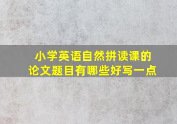 小学英语自然拼读课的论文题目有哪些好写一点