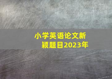 小学英语论文新颖题目2023年