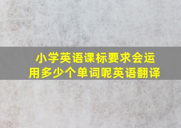 小学英语课标要求会运用多少个单词呢英语翻译