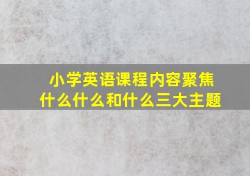 小学英语课程内容聚焦什么什么和什么三大主题