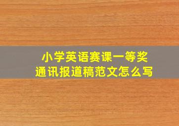 小学英语赛课一等奖通讯报道稿范文怎么写