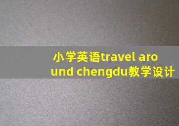 小学英语travel around chengdu教学设计