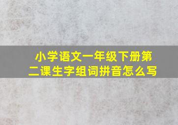 小学语文一年级下册第二课生字组词拼音怎么写