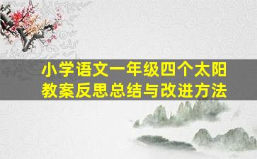 小学语文一年级四个太阳教案反思总结与改进方法