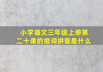 小学语文三年级上册第二十课的组词拼音是什么