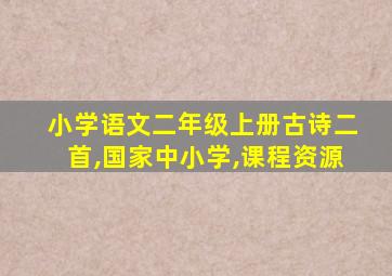 小学语文二年级上册古诗二首,国家中小学,课程资源