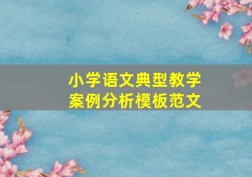 小学语文典型教学案例分析模板范文