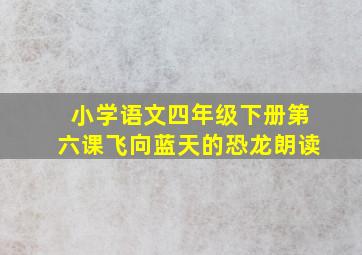 小学语文四年级下册第六课飞向蓝天的恐龙朗读