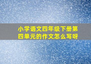 小学语文四年级下册第四单元的作文怎么写呀