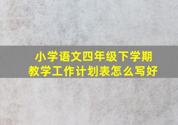 小学语文四年级下学期教学工作计划表怎么写好