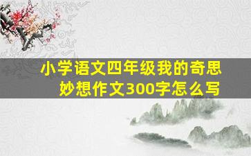 小学语文四年级我的奇思妙想作文300字怎么写