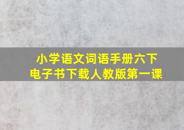 小学语文词语手册六下电子书下载人教版第一课