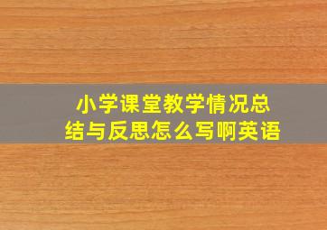 小学课堂教学情况总结与反思怎么写啊英语