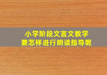 小学阶段文言文教学要怎样进行朗读指导呢