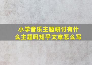 小学音乐主题研讨有什么主题吗知乎文章怎么写