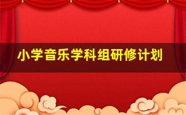 小学音乐学科组研修计划