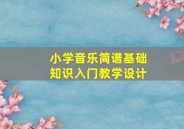 小学音乐简谱基础知识入门教学设计