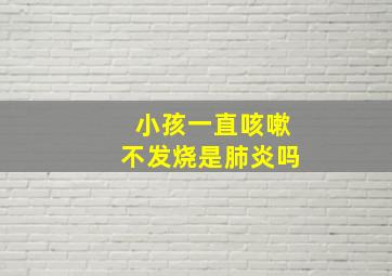 小孩一直咳嗽不发烧是肺炎吗