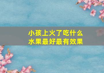 小孩上火了吃什么水果最好最有效果