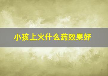 小孩上火什么药效果好