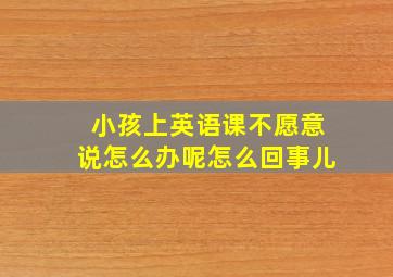 小孩上英语课不愿意说怎么办呢怎么回事儿