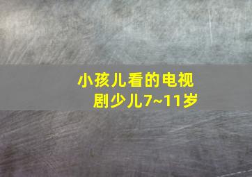 小孩儿看的电视剧少儿7~11岁