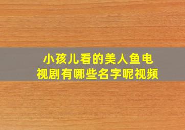 小孩儿看的美人鱼电视剧有哪些名字呢视频