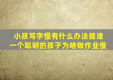 小孩写字慢有什么办法提速一个聪明的孩子为啥做作业慢